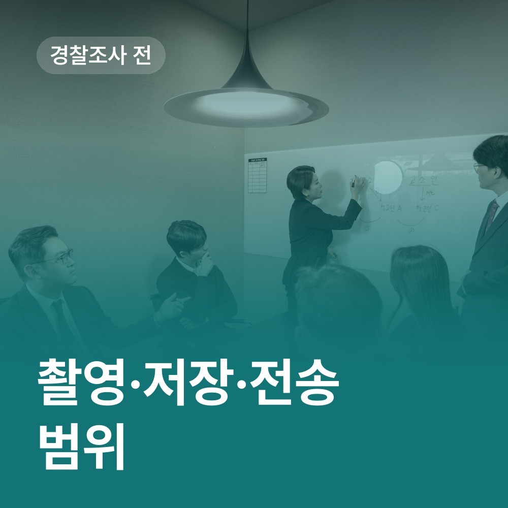 경찰조사 전에 확인할 촬영·저장·전송 범위 - 배한진 변호사